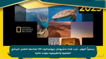 رسمياً اليوم.. تردد قناة ناشيونال جيوغرافيك HD لمتابعة أفضل البرامج العلمية والطبيعية بجودة عالية
